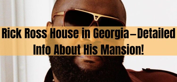 Rick Ross House In Georgia — Detailed Info About His Mansion!